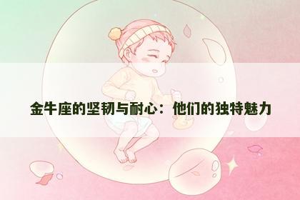 金牛座的坚韧与耐心：他们的独特魅力