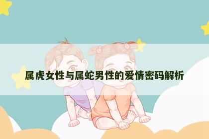 属虎女性与属蛇男性的爱情密码解析