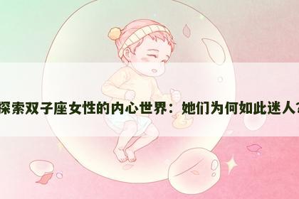 探索双子座女性的内心世界：她们为何如此迷人？