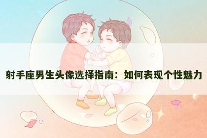 射手座男生头像选择指南：如何表现个性魅力