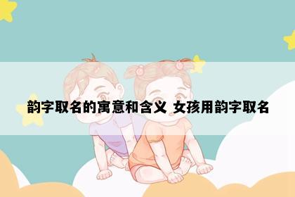 韵字取名的寓意和含义 女孩用韵字取名
