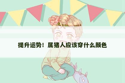 提升运势！属猪人应该穿什么颜色