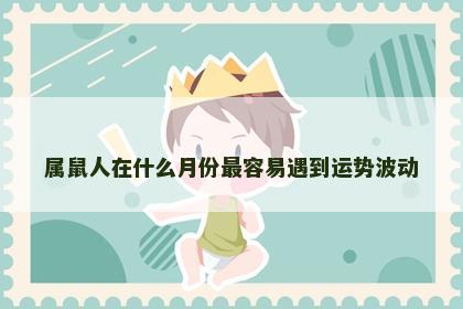 属鼠人在什么月份最容易遇到运势波动