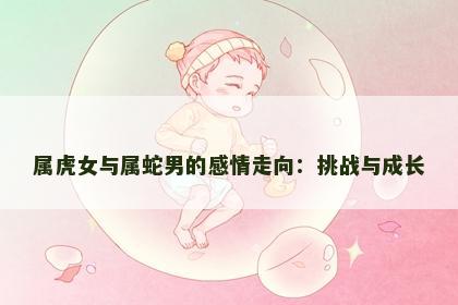 属虎女与属蛇男的感情走向：挑战与成长