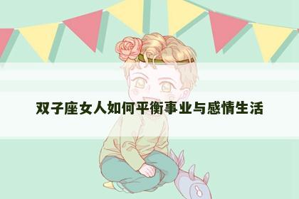 双子座女人如何平衡事业与感情生活