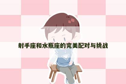 射手座和水瓶座的完美配对与挑战