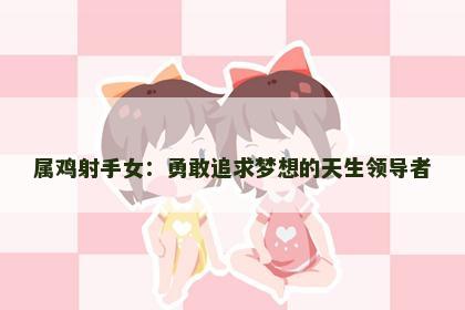 属鸡射手女：勇敢追求梦想的天生领导者