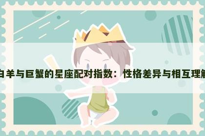 白羊与巨蟹的星座配对指数：性格差异与相互理解