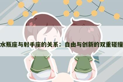 水瓶座与射手座的关系：自由与创新的双重碰撞
