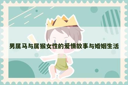 男属马与属猴女性的爱情故事与婚姻生活
