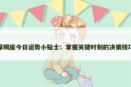 摩羯座今日运势小贴士：掌握关键时刻的决策技巧