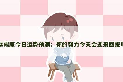 摩羯座今日运势预测：你的努力今天会迎来回报吗