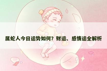 属蛇人今日运势如何？财运、感情运全解析