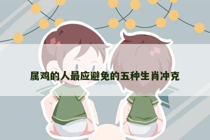 属鸡的人最应避免的五种生肖冲克