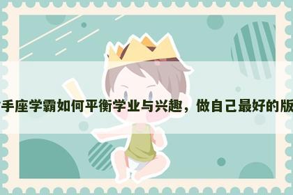 射手座学霸如何平衡学业与兴趣，做自己最好的版本