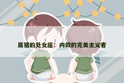 属猪的处女座：内敛的完美主义者