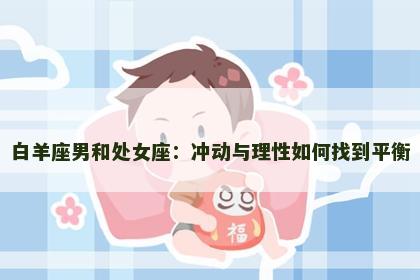 白羊座男和处女座：冲动与理性如何找到平衡