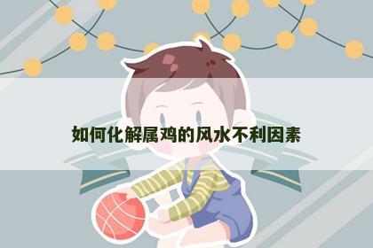 如何化解属鸡的风水不利因素
