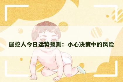 属蛇人今日运势预测：小心决策中的风险