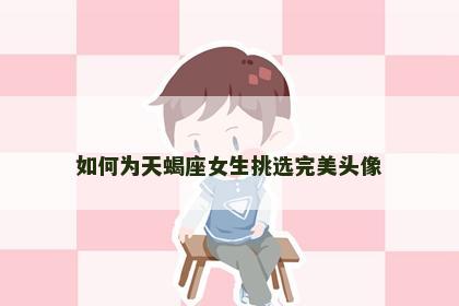 如何为天蝎座女生挑选完美头像