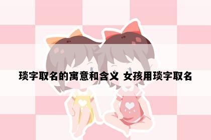 琰字取名的寓意和含义 女孩用琰字取名