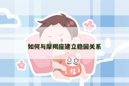 如何与摩羯座建立稳固关系