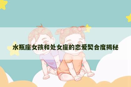 水瓶座女孩和处女座的恋爱契合度揭秘
