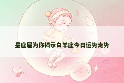 星座屋为你揭示白羊座今日运势走势
