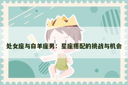 处女座与白羊座男：星座搭配的挑战与机会
