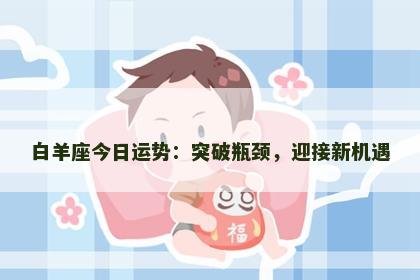白羊座今日运势：突破瓶颈，迎接新机遇