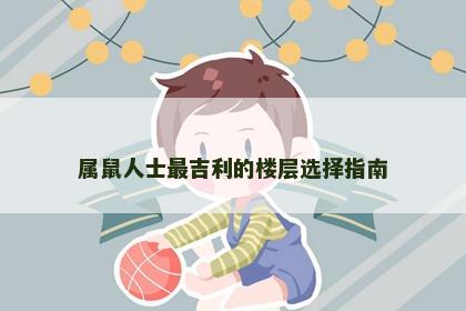 属鼠人士最吉利的楼层选择指南