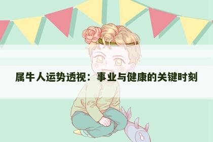 属牛人运势透视：事业与健康的关键时刻