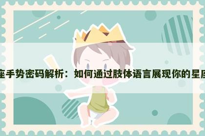 狮子座手势密码解析：如何通过肢体语言展现你的星座特质