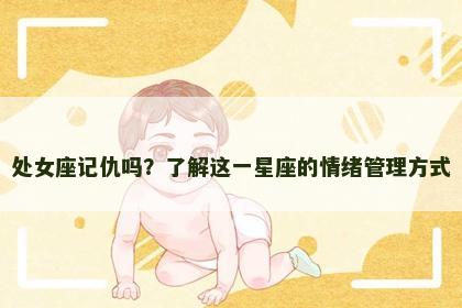 处女座记仇吗？了解这一星座的情绪管理方式
