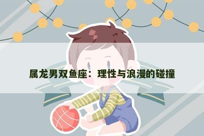 属龙男双鱼座：理性与浪漫的碰撞