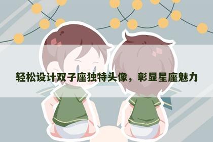 轻松设计双子座独特头像，彰显星座魅力