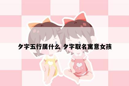 夕字五行属什么 夕字取名寓意女孩