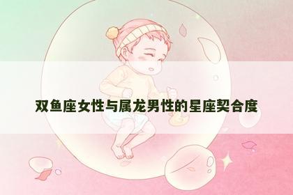 双鱼座女性与属龙男性的星座契合度