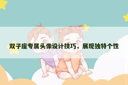 双子座专属头像设计技巧，展现独特个性