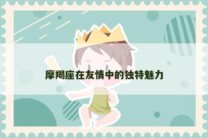 摩羯座在友情中的独特魅力