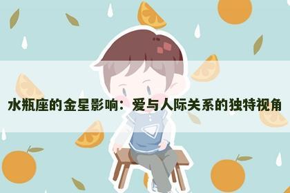 水瓶座的金星影响：爱与人际关系的独特视角