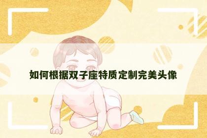 如何根据双子座特质定制完美头像