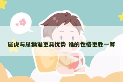 属虎与属猴谁更具优势 谁的性格更胜一筹