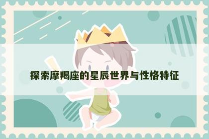 探索摩羯座的星辰世界与性格特征