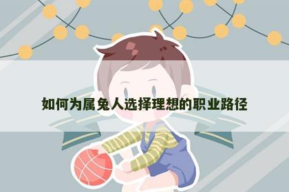 如何为属兔人选择理想的职业路径
