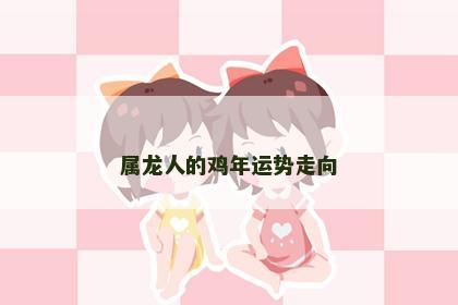 属龙人的鸡年运势走向