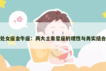 处女座金牛座：两大土象星座的理性与务实结合