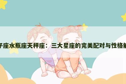 双子座水瓶座天秤座：三大星座的完美配对与性格解析
