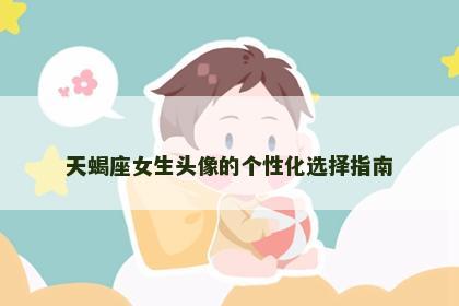 天蝎座女生头像的个性化选择指南