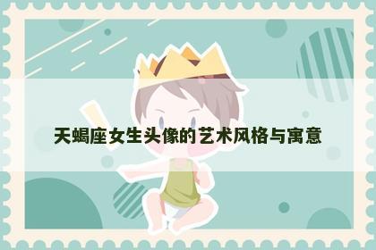 天蝎座女生头像的艺术风格与寓意